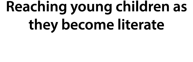 Reaching young children as they become literate